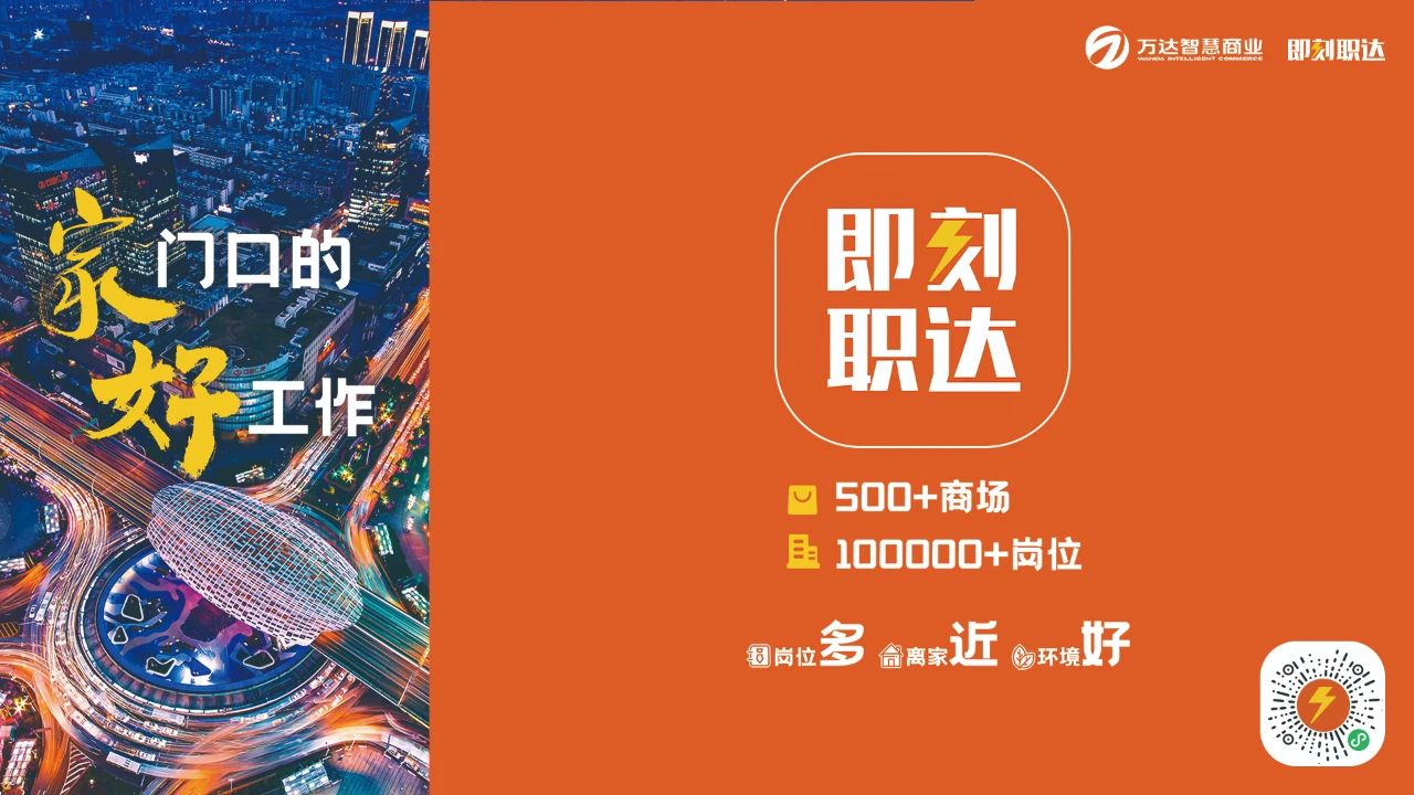<p>IUOM刀万达智慧商业 即刻职达</p> <p>门☐的即刻</p> <p>永</p> <p>职达</p> <p>好工作</p> <p>u 500+商场</p> <p>且100000+岗位</p> <p>岗位多商家近看环境好</p> <p>N</p>
