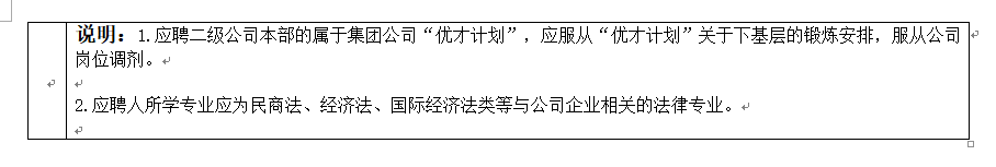 <p>说明:1.应聘二级公司本部的属于集团公司<br/>“优才计划”，应服从“优才计划”关于下基层的锻炼安排，服从公司↵<br/>岗位调剂。↵</p> <p>2.应聘人所学专业应为民商法、经济法、国际经济法类等与公司企业相关的法律专业。↵</p>