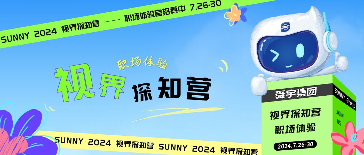 <p>时场体验官招尊中7.26-30</p> <p>SUNNY2024视界探知营</p> <p>织场体验)</p> <p>视界探知营舜宇集团SUN</p> <p>GVP</p> <p>视界探知营</p> <p>职场体验</p> <p>SUNNY 2024视界深知营SUNY 2024视界保知营2024.7.26-30</p>