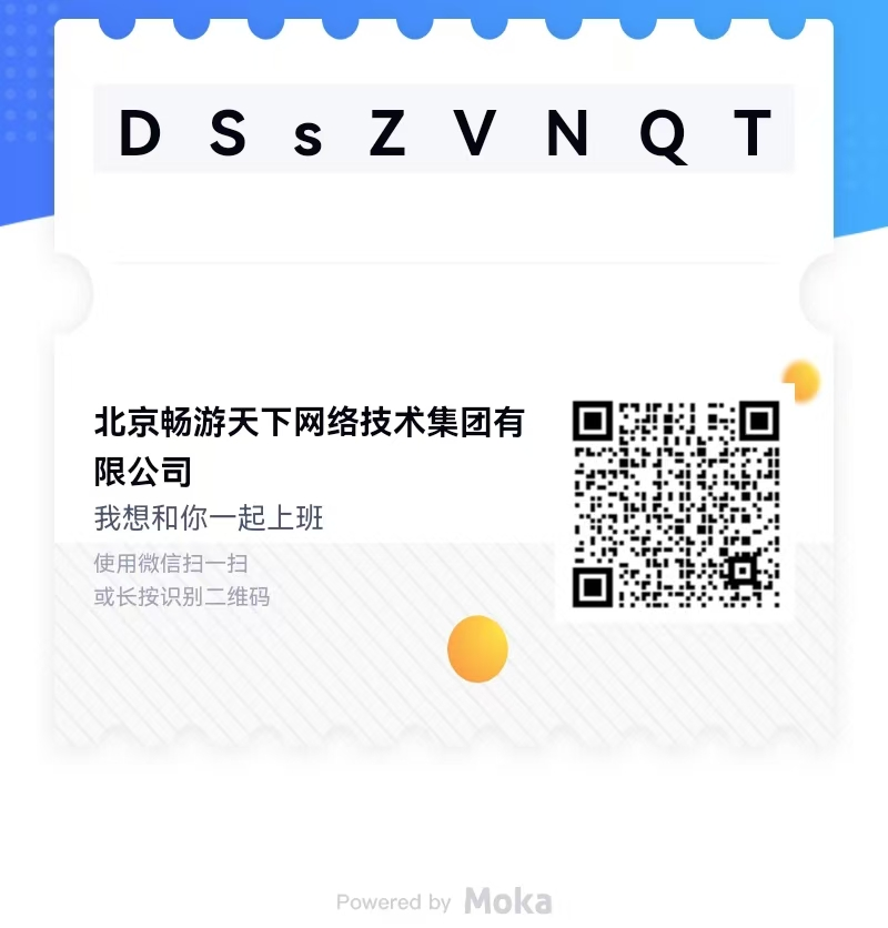 <p>DSsZVNQT</p> <p>北京畅游天下网络技术集团有<br/>限公司</p> <p>我想和你一起上班</p> <p>使用微信扫一扫</p> <p>或长按识别二维码</p> <p>Powered by Moka</p>